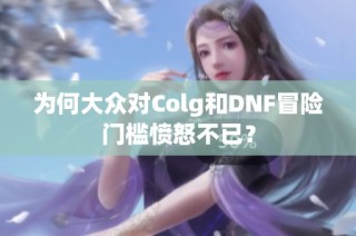 为何大众对Colg和DNF冒险门槛愤怒不已？