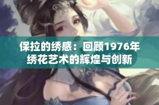 保拉的绣感：回顾1976年绣花艺术的辉煌与创新