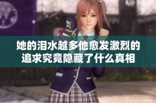 她的泪水越多他愈发激烈的追求究竟隐藏了什么真相