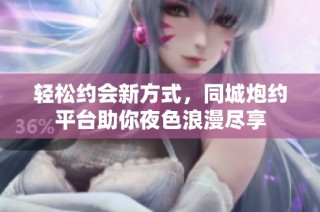 轻松约会新方式，同城炮约平台助你夜色浪漫尽享