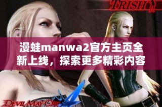 漫蛙manwa2官方主页全新上线，探索更多精彩内容和活动