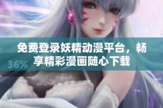 免费登录妖精动漫平台，畅享精彩漫画随心下载