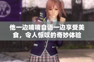 他一边喃喃自语一边享受美食，令人惊叹的奇妙体验