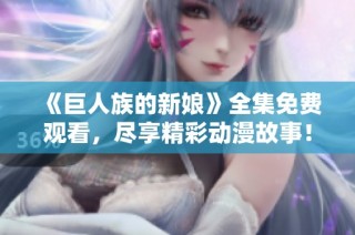《巨人族的新娘》全集免费观看，尽享精彩动漫故事！