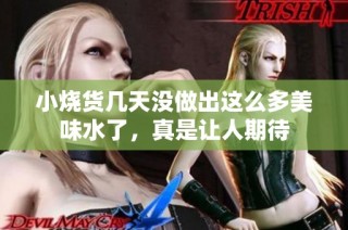 小烧货几天没做出这么多美味水了，真是让人期待