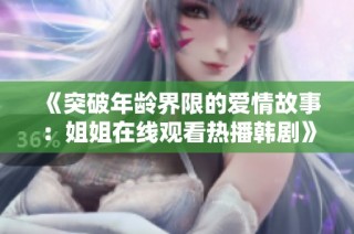 《突破年龄界限的爱情故事：姐姐在线观看热播韩剧》