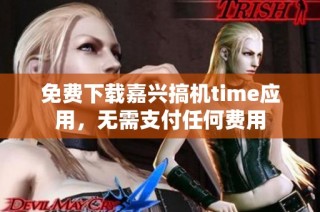 免费下载嘉兴搞机time应用，无需支付任何费用