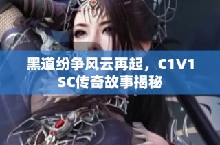 黑道纷争风云再起，C1V1SC传奇故事揭秘