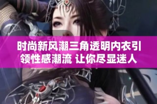 时尚新风潮三角透明内衣引领性感潮流 让你尽显迷人魅力