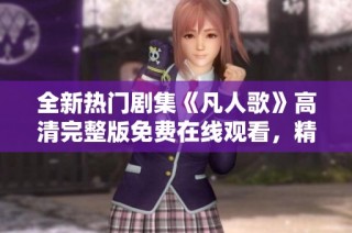 全新热门剧集《凡人歌》高清完整版免费在线观看，精彩不断！