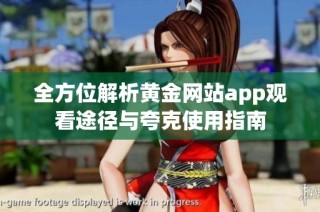 全方位解析黄金网站app观看途径与夸克使用指南