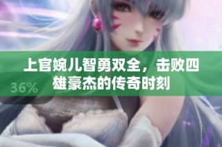 上官婉儿智勇双全，击败四雄豪杰的传奇时刻