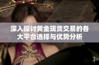 深入探讨黄金现货交易的各大平台选择与优势分析