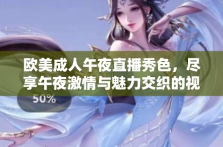 欧美成人午夜直播秀色，尽享午夜激情与魅力交织的视听盛宴