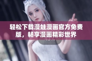 轻松下载漫蛙漫画官方免费版，畅享漫画精彩世界