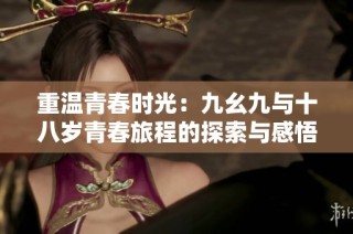 重温青春时光：九幺九与十八岁青春旅程的探索与感悟