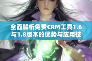 全面解析免费CRM工具1.6与1.8版本的优势与应用技巧