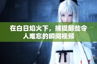 在白日焰火下，捕捉那些令人难忘的瞬间视频
