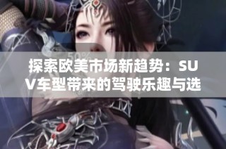 探索欧美市场新趋势：SUV车型带来的驾驶乐趣与选择多样性