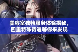 美容室独特服务体验揭秘，四重特殊待遇等你来发现