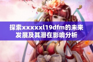 探索xxxxxl19dfm的未来发展及其潜在影响分析