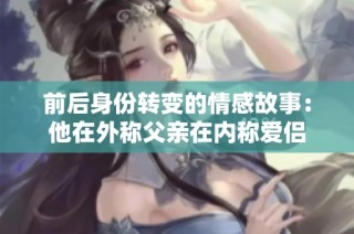 前后身份转变的情感故事：他在外称父亲在内称爱侣