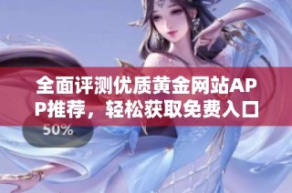 全面评测优质黄金网站APP推荐，轻松获取免费入口！