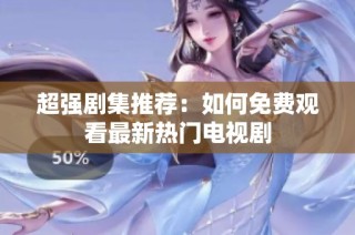 超强剧集推荐：如何免费观看最新热门电视剧