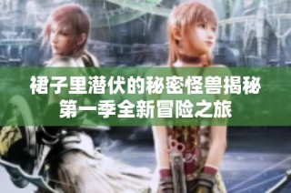裙子里潜伏的秘密怪兽揭秘第一季全新冒险之旅