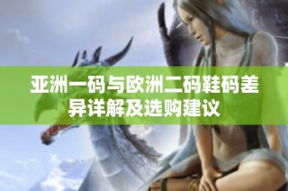 亚洲一码与欧洲二码鞋码差异详解及选购建议