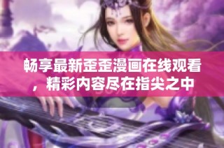 畅享最新歪歪漫画在线观看，精彩内容尽在指尖之中