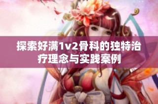 探索好满1v2骨科的独特治疗理念与实践案例