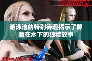 游泳池的特别待遇揭示了隐藏在水下的独特故事