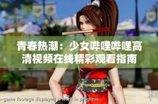 青春热潮：少女哔哩哔哩高清视频在线精彩观看指南