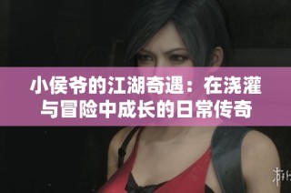 小侯爷的江湖奇遇：在浇灌与冒险中成长的日常传奇