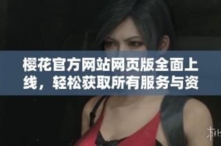 樱花官方网站网页版全面上线，轻松获取所有服务与资讯