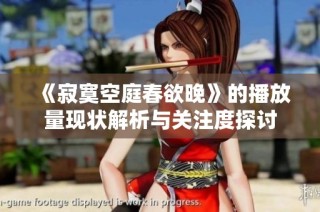 《寂寞空庭春欲晚》的播放量现状解析与关注度探讨