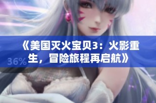 《美国灭火宝贝3：火影重生，冒险旅程再启航》