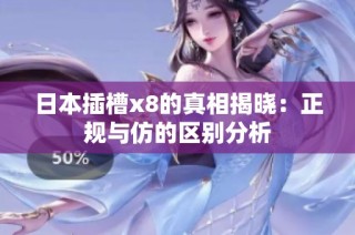 日本插槽x8的真相揭晓：正规与仿的区别分析