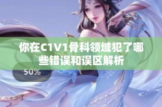 你在C1V1骨科领域犯了哪些错误和误区解析