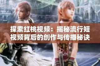 探索红桃视频：揭秘流行短视频背后的创作与传播秘诀