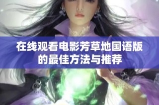 在线观看电影芳草地国语版的最佳方法与推荐