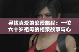 寻找真爱的浪漫旅程：一位六十岁祖母的相亲故事与心声