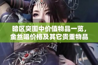 暗区突围中价值物品一览，金丝唱价格及其它贵重物品详解