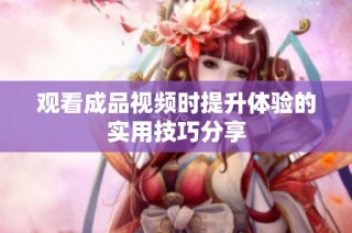 观看成品视频时提升体验的实用技巧分享