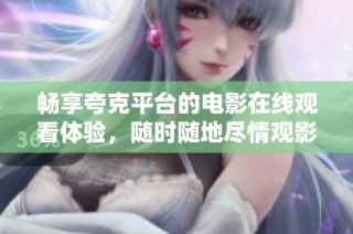 畅享夸克平台的电影在线观看体验，随时随地尽情观影