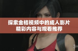 探索金桔视频中的成人影片精彩内容与观看推荐