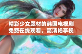 精彩少女题材的韩国电视剧免费在线观看，高清畅享视听盛宴