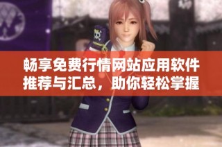 畅享免费行情网站应用软件推荐与汇总，助你轻松掌握市场动态