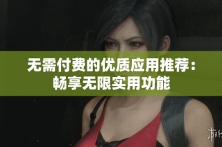 无需付费的优质应用推荐：畅享无限实用功能